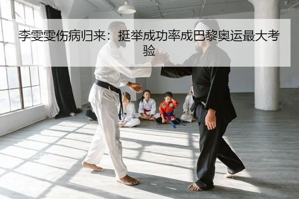 李雯雯伤病归来：挺举成功率成巴黎奥运最大考验
